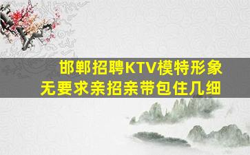 邯郸招聘KTV模特形象无要求亲招亲带包住几细